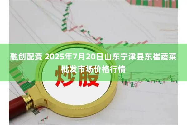 融创配资 2025年7月20日山东宁津县东崔蔬菜批发市场价格行情
