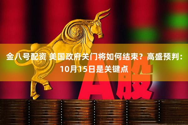 金八号配资 美国政府关门将如何结束？高盛预判：10月15日是关键点