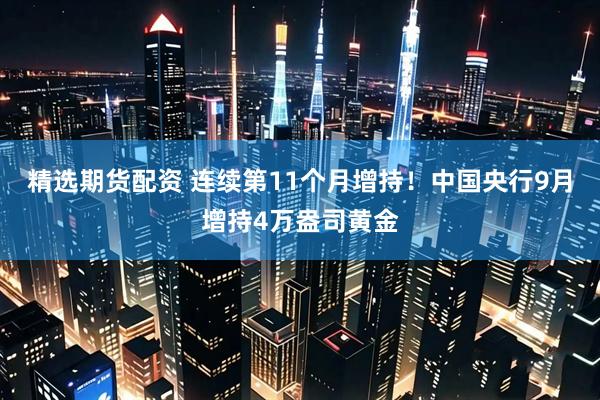 精选期货配资 连续第11个月增持！中国央行9月增持4万盎司黄金