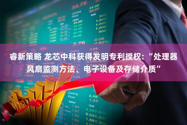 睿新策略 龙芯中科获得发明专利授权: “处理器风扇监测方法、电子设备及存储介质”